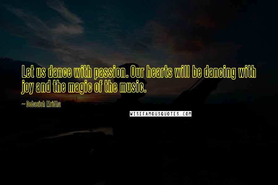 Debasish Mridha Quotes: Let us dance with passion. Our hearts will be dancing with joy and the magic of the music.