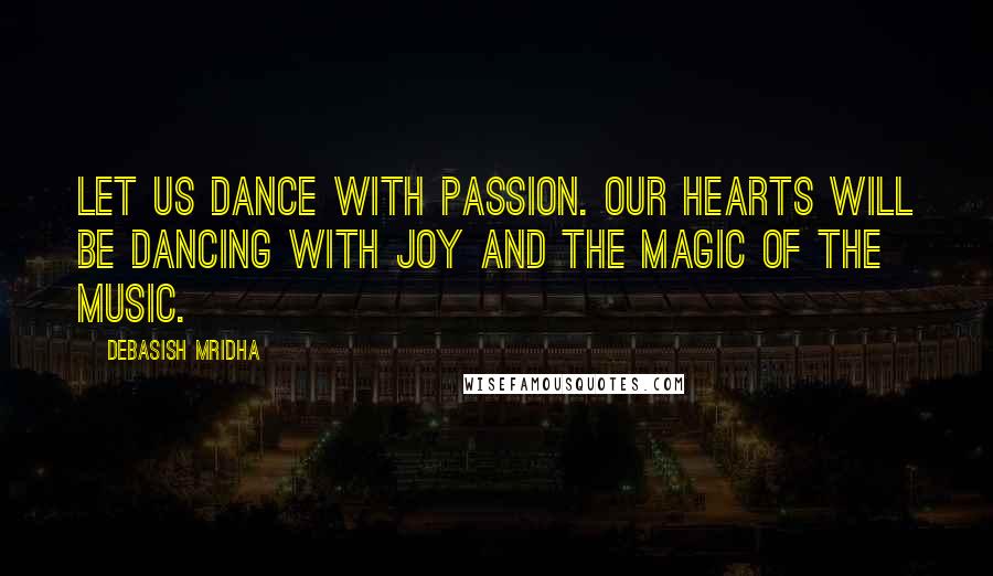 Debasish Mridha Quotes: Let us dance with passion. Our hearts will be dancing with joy and the magic of the music.