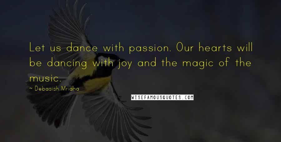 Debasish Mridha Quotes: Let us dance with passion. Our hearts will be dancing with joy and the magic of the music.