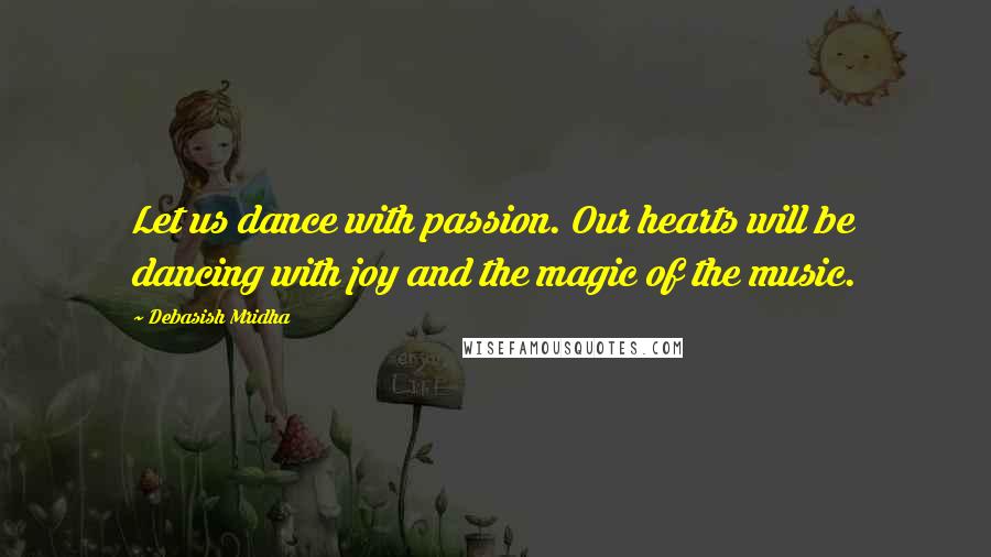 Debasish Mridha Quotes: Let us dance with passion. Our hearts will be dancing with joy and the magic of the music.