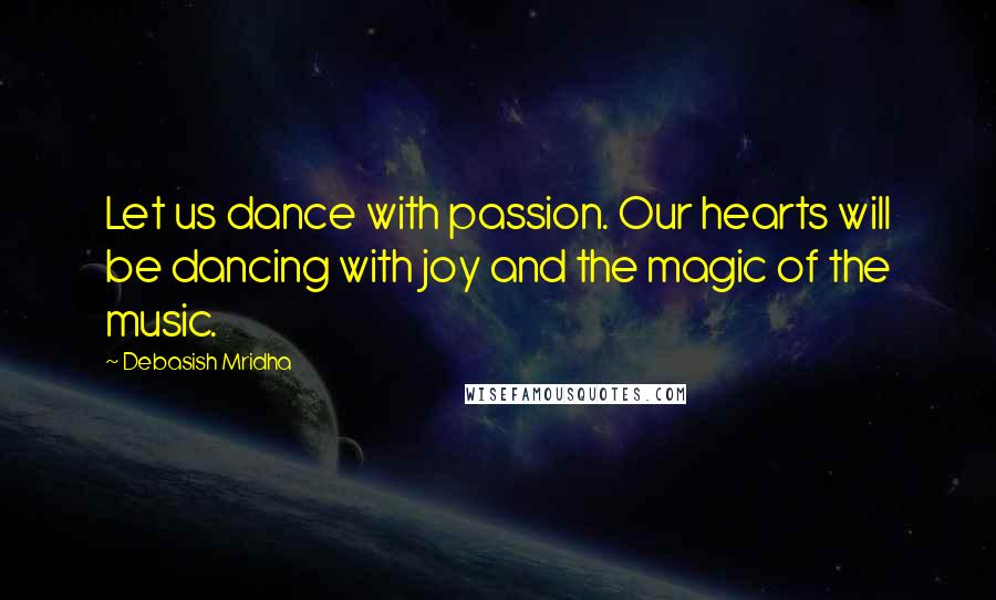 Debasish Mridha Quotes: Let us dance with passion. Our hearts will be dancing with joy and the magic of the music.