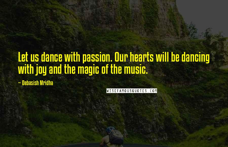 Debasish Mridha Quotes: Let us dance with passion. Our hearts will be dancing with joy and the magic of the music.