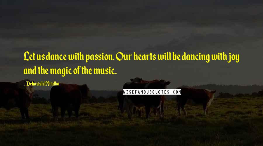 Debasish Mridha Quotes: Let us dance with passion. Our hearts will be dancing with joy and the magic of the music.