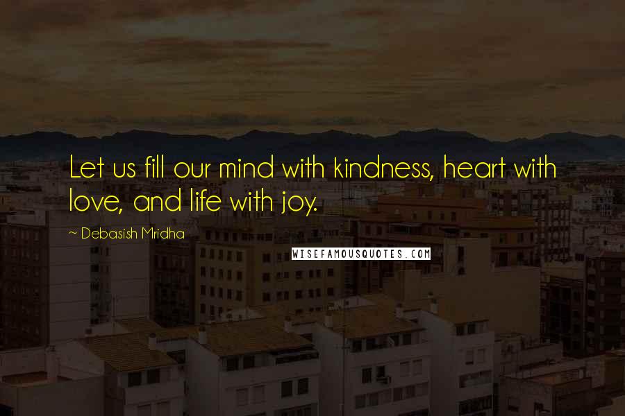 Debasish Mridha Quotes: Let us fill our mind with kindness, heart with love, and life with joy.