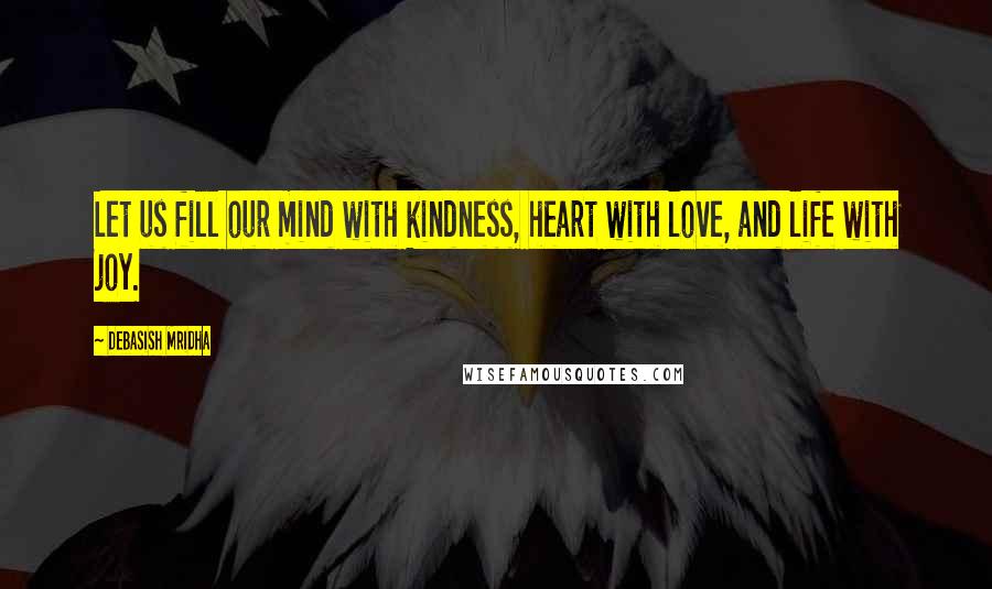 Debasish Mridha Quotes: Let us fill our mind with kindness, heart with love, and life with joy.