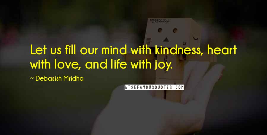 Debasish Mridha Quotes: Let us fill our mind with kindness, heart with love, and life with joy.