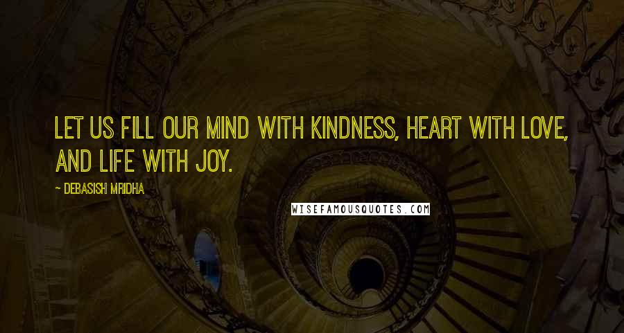 Debasish Mridha Quotes: Let us fill our mind with kindness, heart with love, and life with joy.