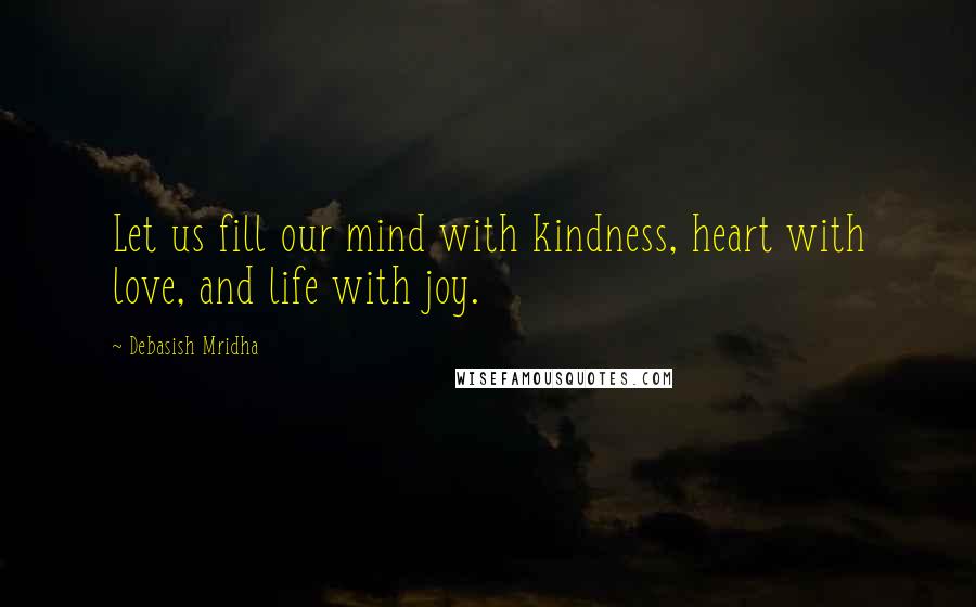 Debasish Mridha Quotes: Let us fill our mind with kindness, heart with love, and life with joy.