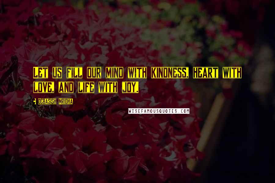 Debasish Mridha Quotes: Let us fill our mind with kindness, heart with love, and life with joy.