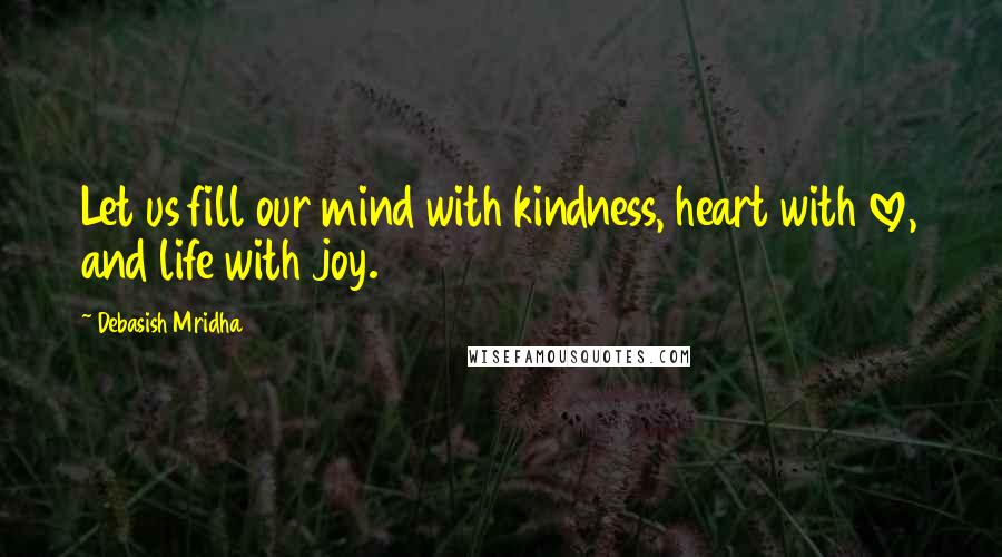 Debasish Mridha Quotes: Let us fill our mind with kindness, heart with love, and life with joy.