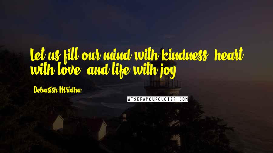 Debasish Mridha Quotes: Let us fill our mind with kindness, heart with love, and life with joy.