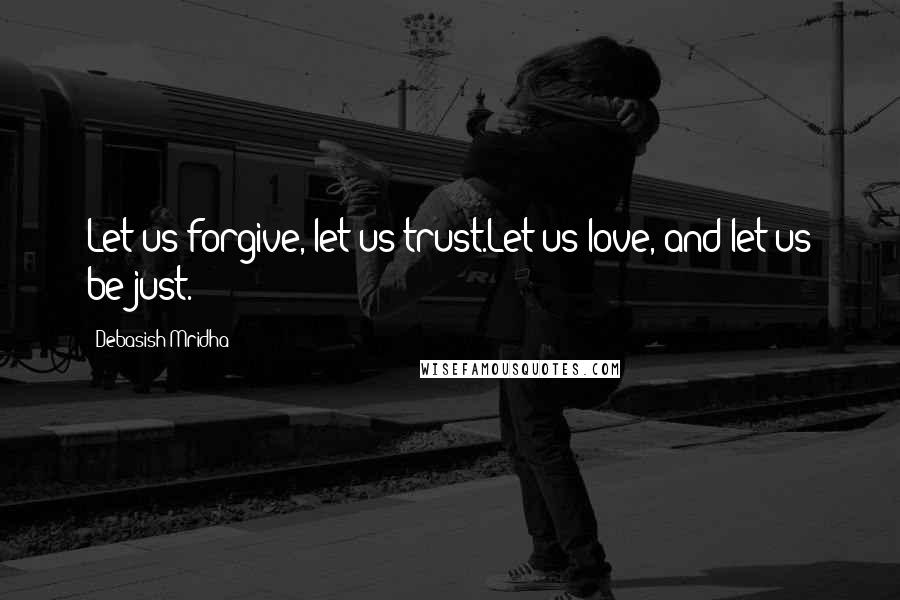 Debasish Mridha Quotes: Let us forgive, let us trust.Let us love, and let us be just.