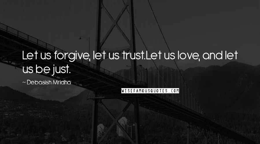 Debasish Mridha Quotes: Let us forgive, let us trust.Let us love, and let us be just.