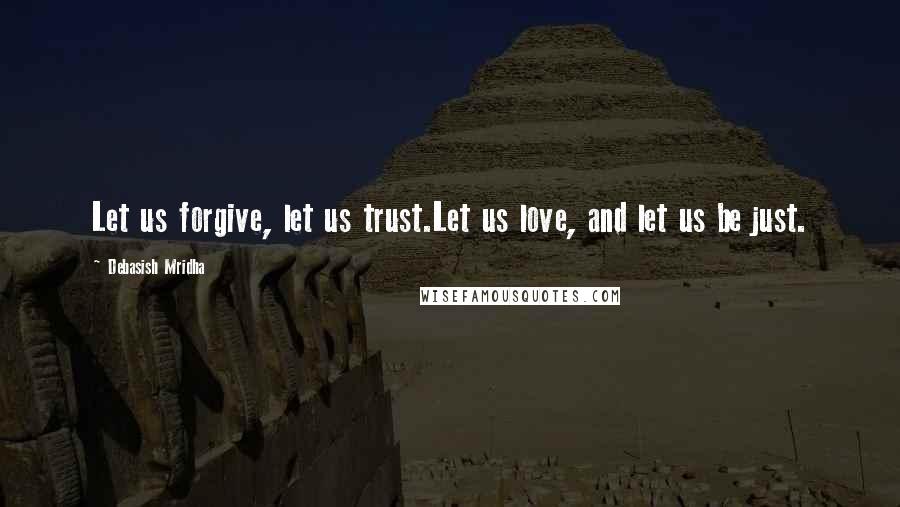 Debasish Mridha Quotes: Let us forgive, let us trust.Let us love, and let us be just.