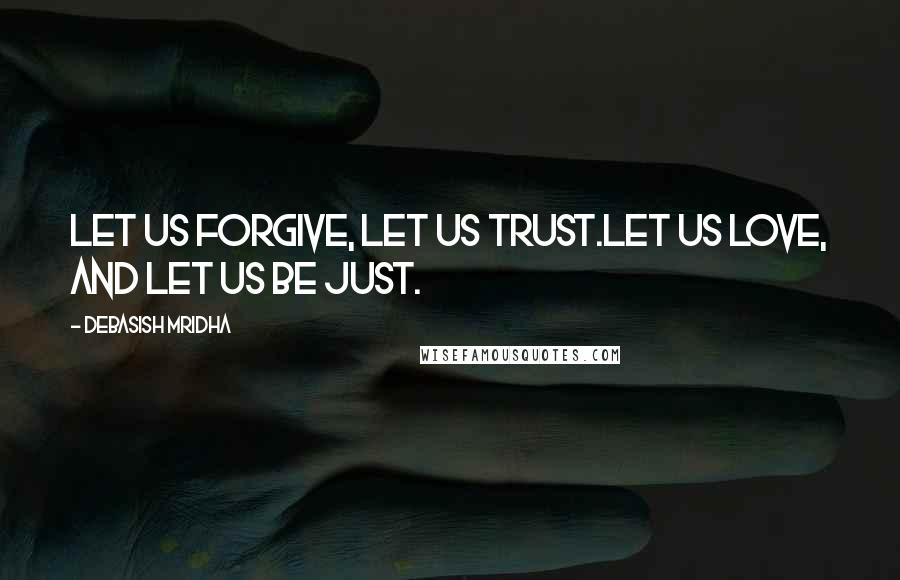 Debasish Mridha Quotes: Let us forgive, let us trust.Let us love, and let us be just.