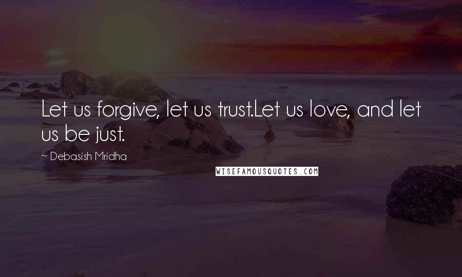 Debasish Mridha Quotes: Let us forgive, let us trust.Let us love, and let us be just.