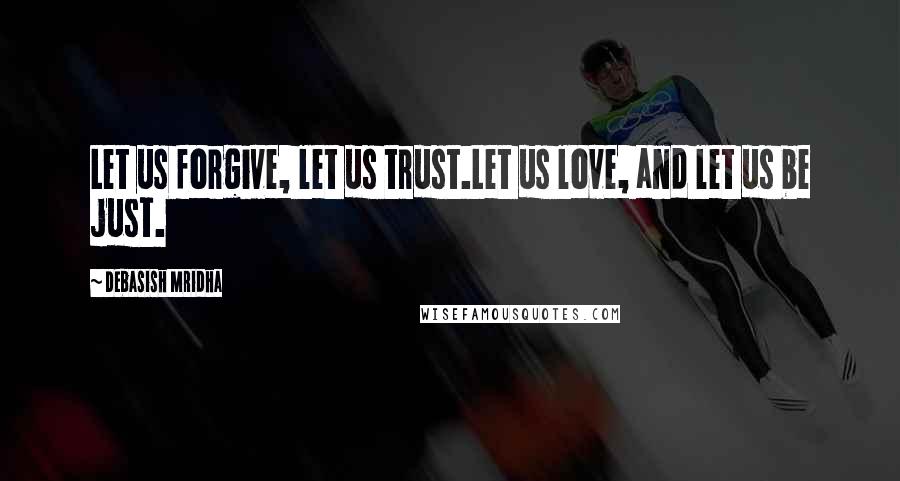 Debasish Mridha Quotes: Let us forgive, let us trust.Let us love, and let us be just.