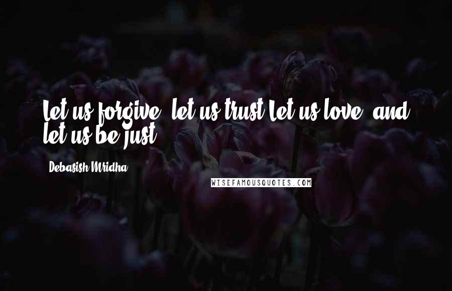 Debasish Mridha Quotes: Let us forgive, let us trust.Let us love, and let us be just.