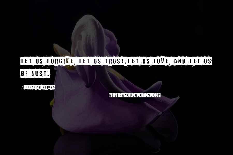 Debasish Mridha Quotes: Let us forgive, let us trust.Let us love, and let us be just.