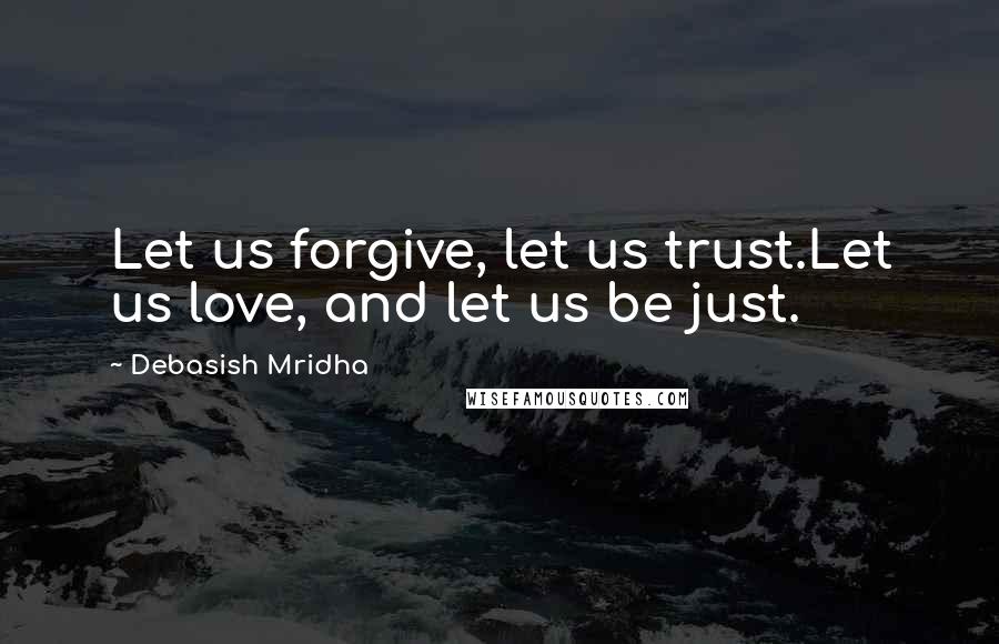 Debasish Mridha Quotes: Let us forgive, let us trust.Let us love, and let us be just.