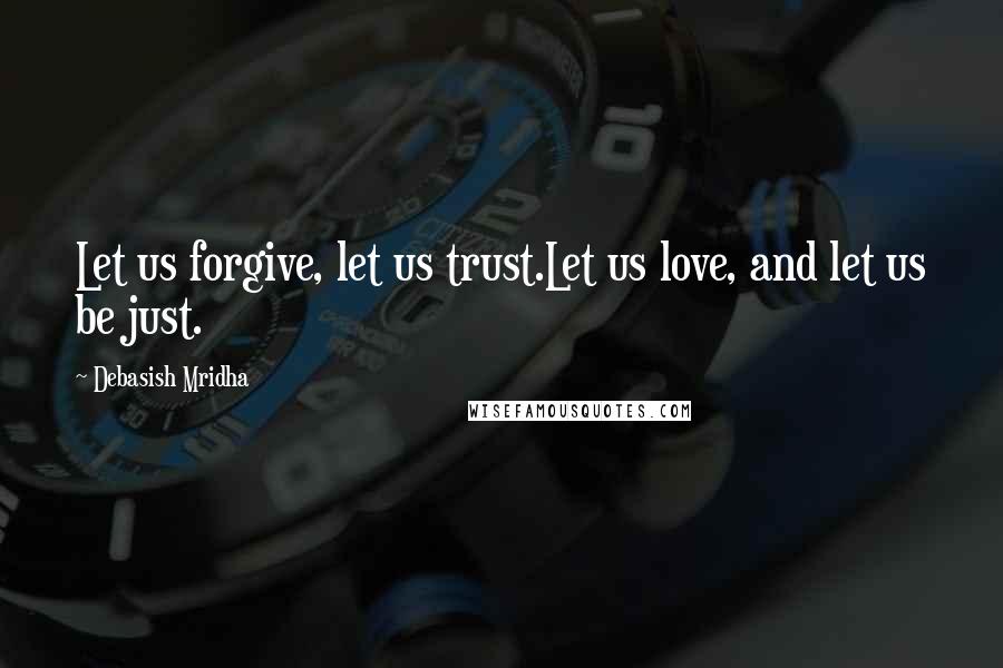 Debasish Mridha Quotes: Let us forgive, let us trust.Let us love, and let us be just.