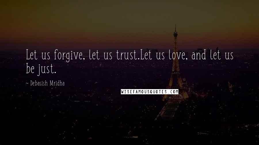 Debasish Mridha Quotes: Let us forgive, let us trust.Let us love, and let us be just.