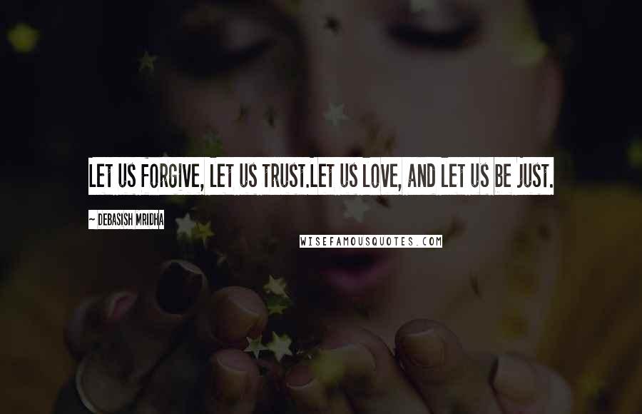 Debasish Mridha Quotes: Let us forgive, let us trust.Let us love, and let us be just.