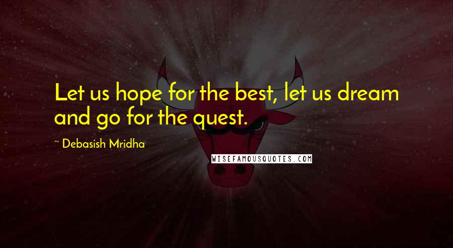 Debasish Mridha Quotes: Let us hope for the best, let us dream and go for the quest.