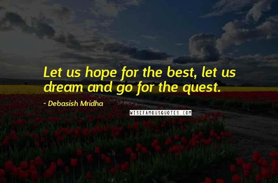 Debasish Mridha Quotes: Let us hope for the best, let us dream and go for the quest.