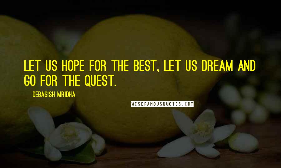 Debasish Mridha Quotes: Let us hope for the best, let us dream and go for the quest.