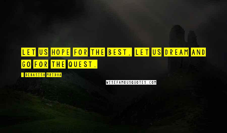 Debasish Mridha Quotes: Let us hope for the best, let us dream and go for the quest.