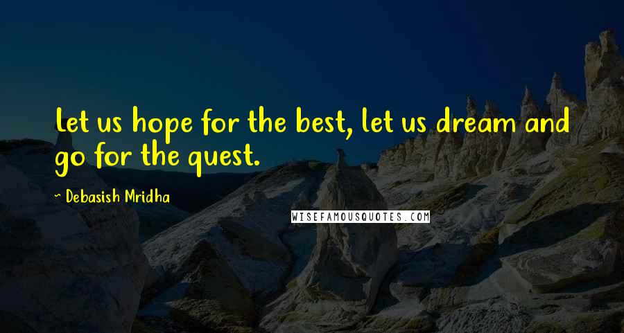 Debasish Mridha Quotes: Let us hope for the best, let us dream and go for the quest.