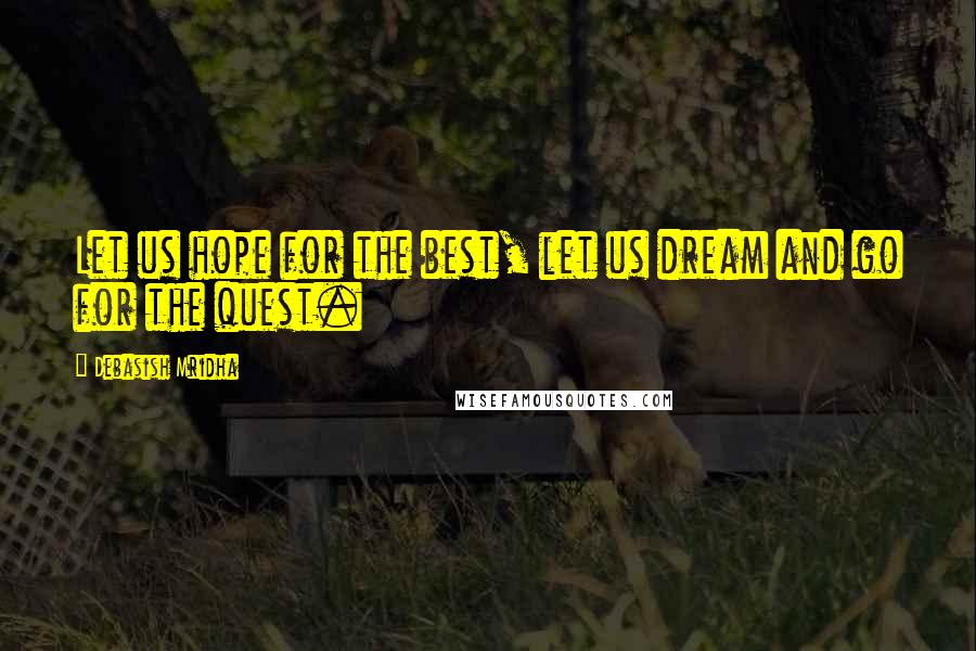 Debasish Mridha Quotes: Let us hope for the best, let us dream and go for the quest.