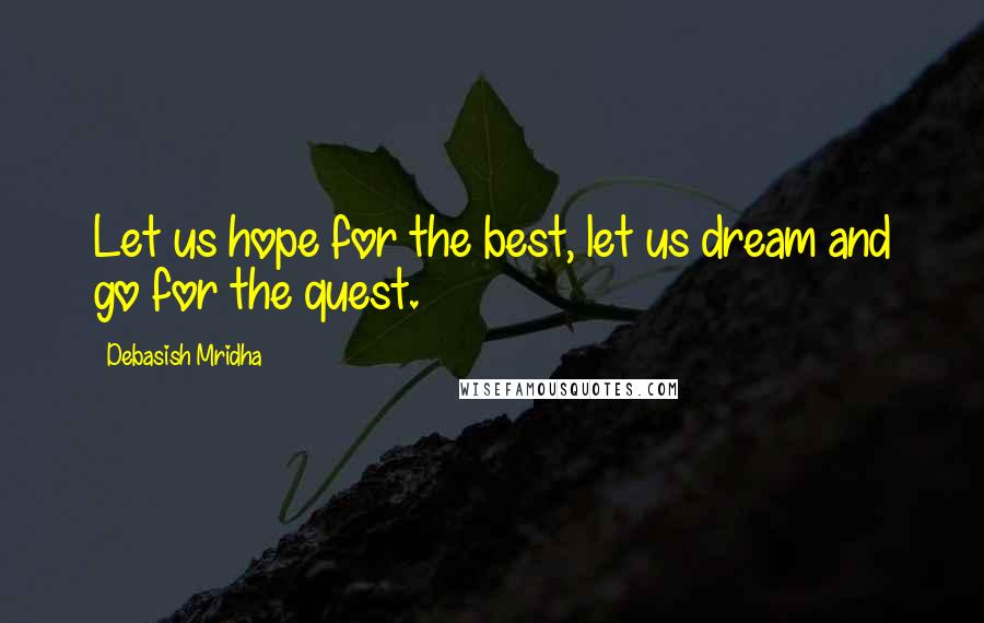 Debasish Mridha Quotes: Let us hope for the best, let us dream and go for the quest.