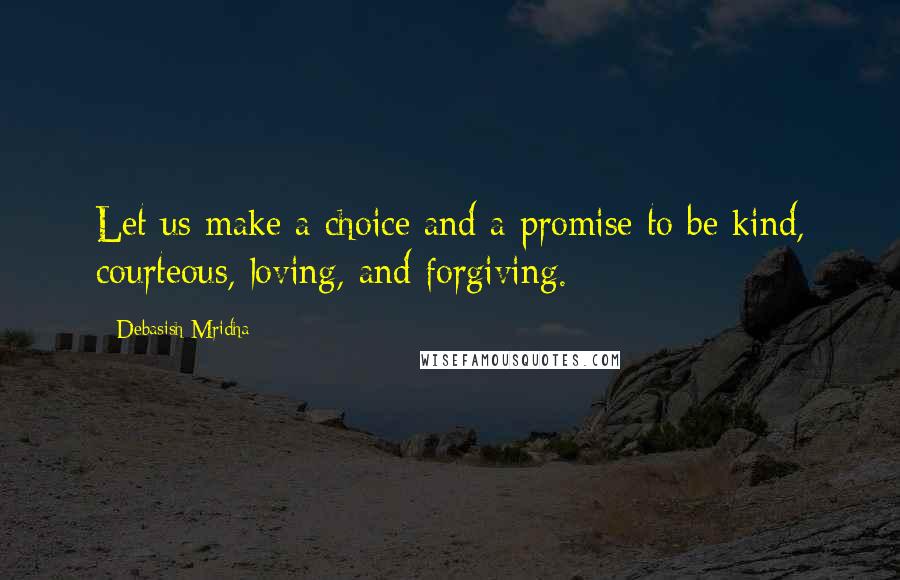 Debasish Mridha Quotes: Let us make a choice and a promise to be kind, courteous, loving, and forgiving.