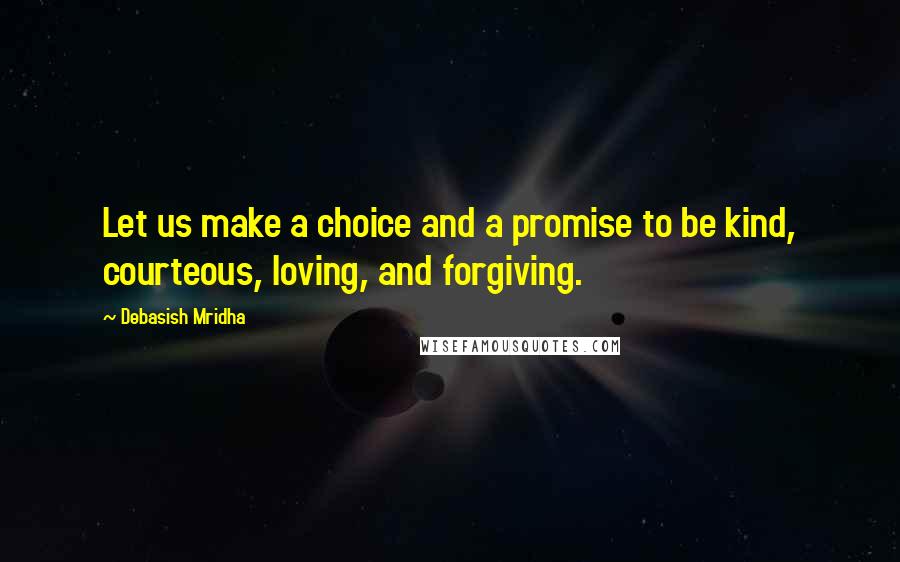 Debasish Mridha Quotes: Let us make a choice and a promise to be kind, courteous, loving, and forgiving.