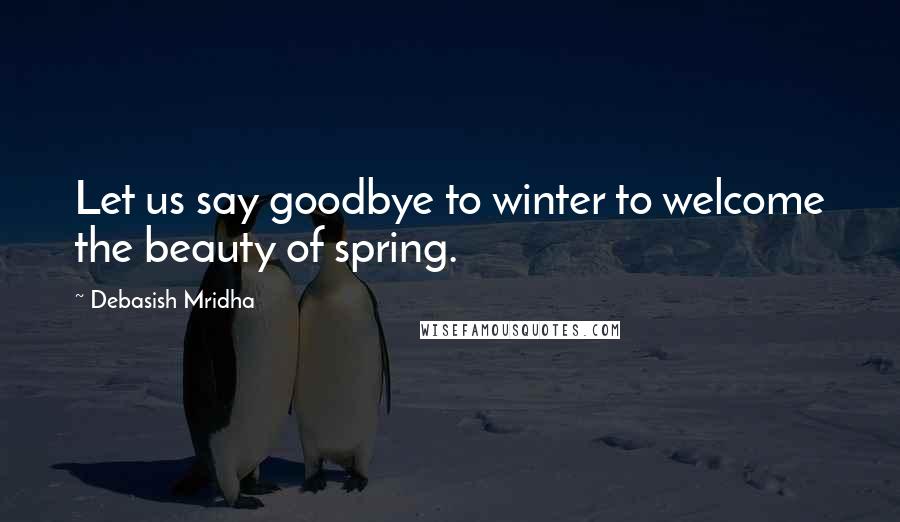 Debasish Mridha Quotes: Let us say goodbye to winter to welcome the beauty of spring.