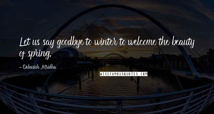 Debasish Mridha Quotes: Let us say goodbye to winter to welcome the beauty of spring.