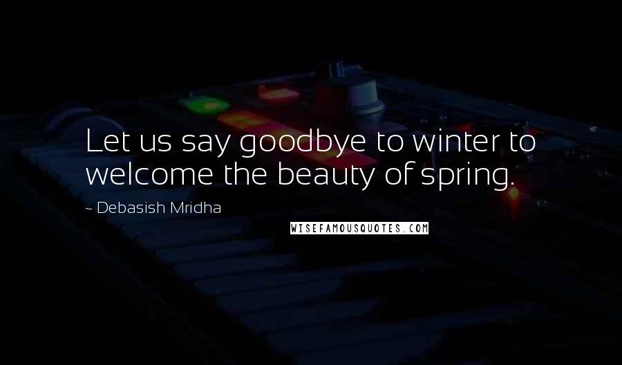 Debasish Mridha Quotes: Let us say goodbye to winter to welcome the beauty of spring.