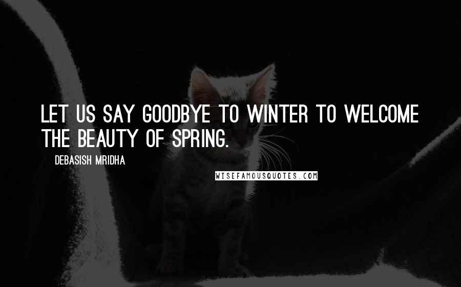 Debasish Mridha Quotes: Let us say goodbye to winter to welcome the beauty of spring.