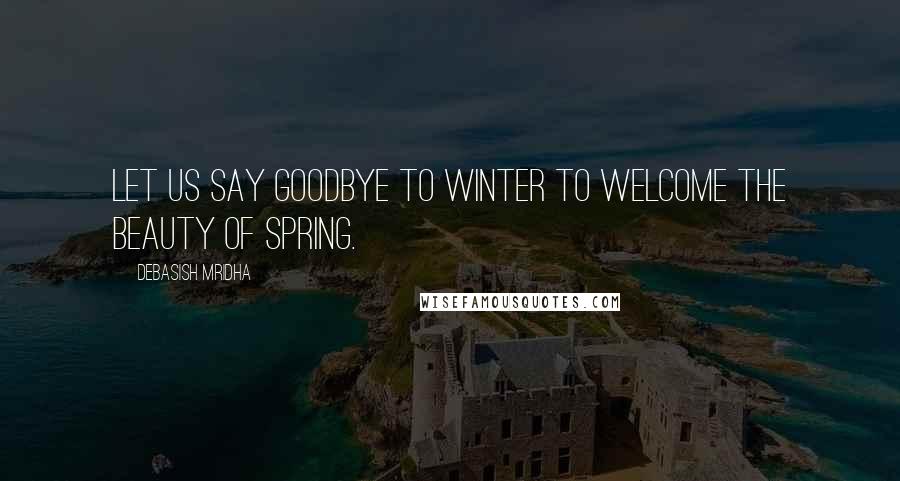 Debasish Mridha Quotes: Let us say goodbye to winter to welcome the beauty of spring.