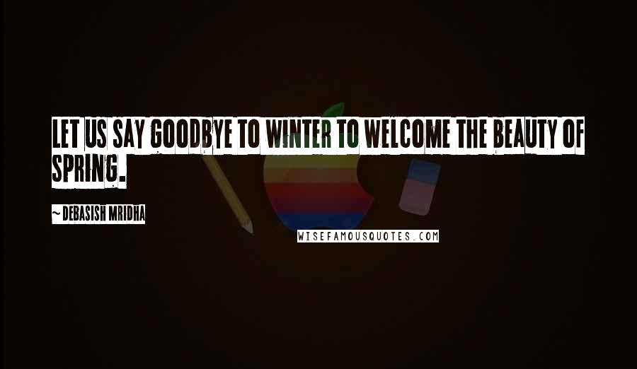 Debasish Mridha Quotes: Let us say goodbye to winter to welcome the beauty of spring.