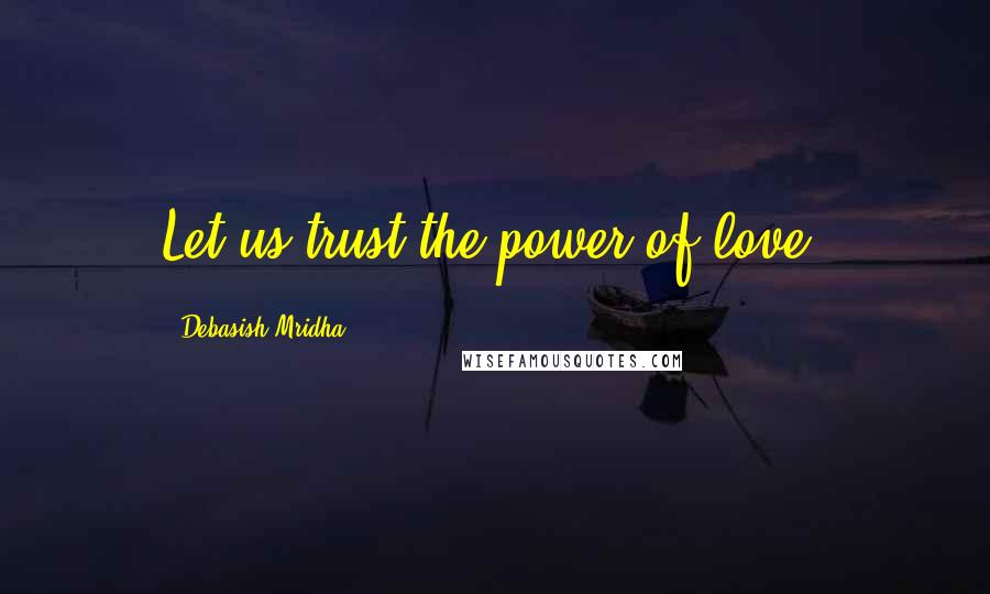 Debasish Mridha Quotes: Let us trust the power of love.