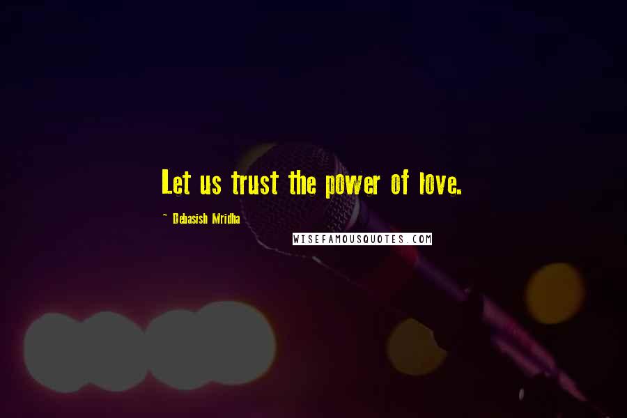 Debasish Mridha Quotes: Let us trust the power of love.