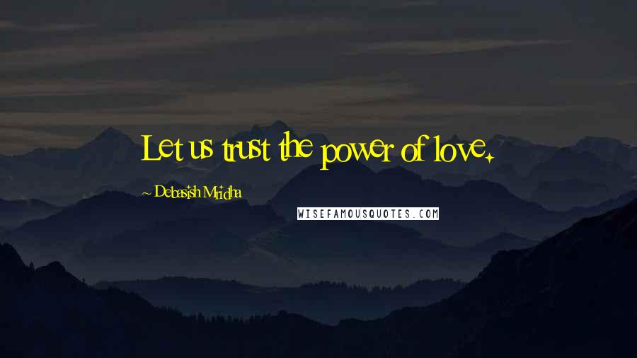 Debasish Mridha Quotes: Let us trust the power of love.