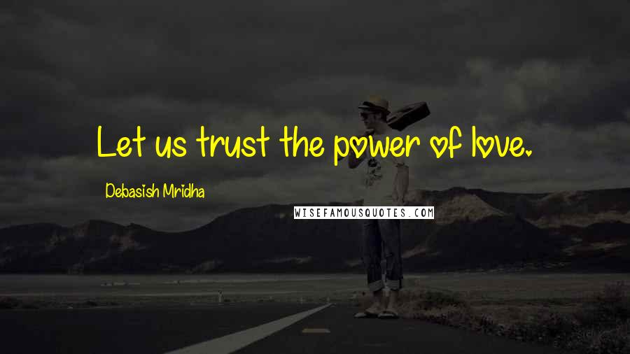 Debasish Mridha Quotes: Let us trust the power of love.