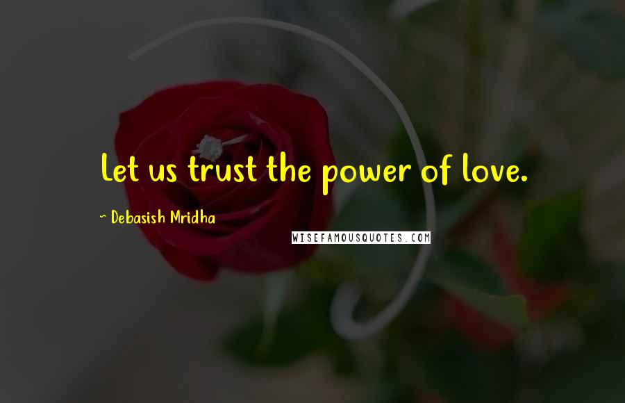 Debasish Mridha Quotes: Let us trust the power of love.