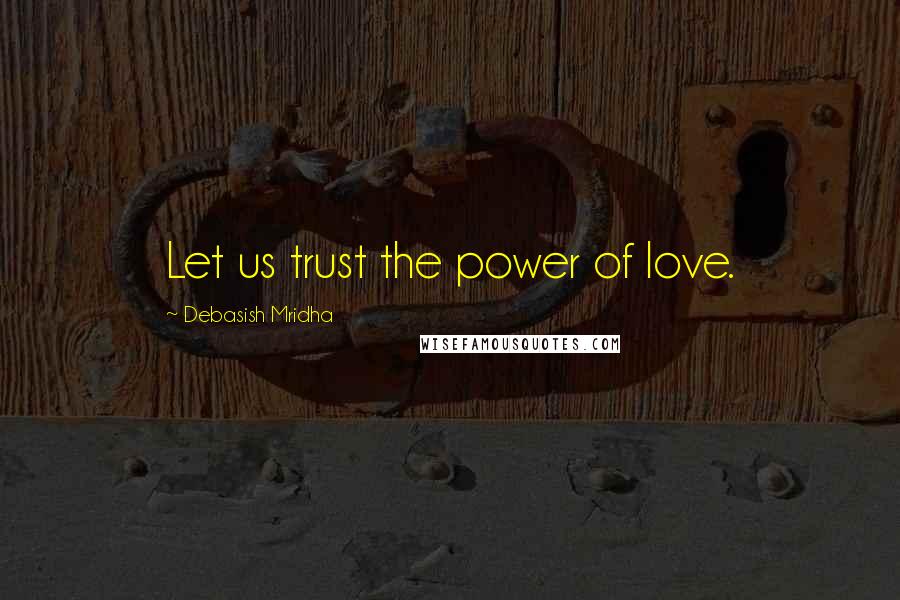 Debasish Mridha Quotes: Let us trust the power of love.