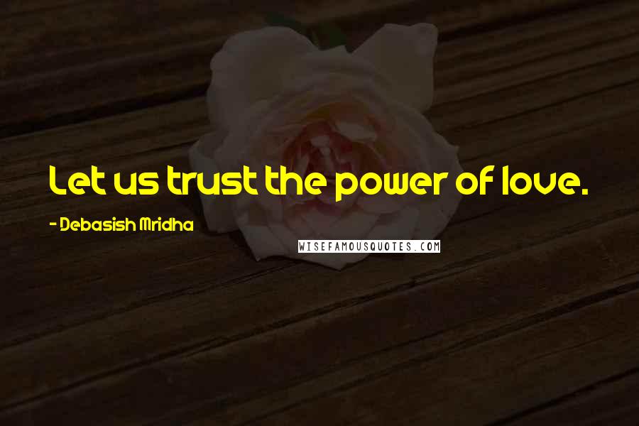 Debasish Mridha Quotes: Let us trust the power of love.