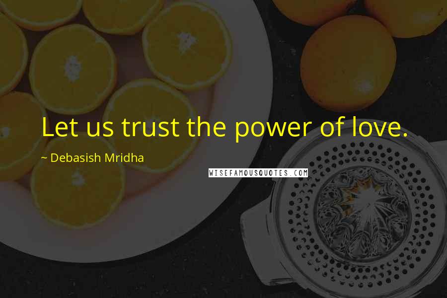 Debasish Mridha Quotes: Let us trust the power of love.